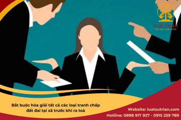 Bắt buộc hòa giải tất cả các loại tranh chấp đất đai tại xã trước khi ra toà
